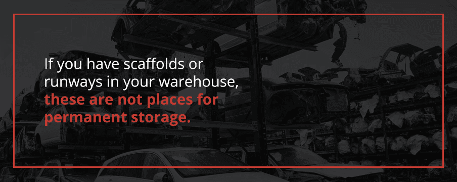 If you have scaffolds or runways in your warehouse, these are not places for permanent storage.